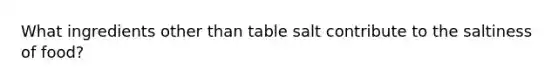 What ingredients other than table salt contribute to the saltiness of food?