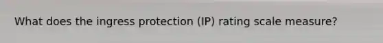 What does the ingress protection (IP) rating scale measure?