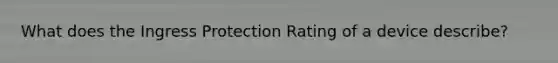 What does the Ingress Protection Rating of a device describe?
