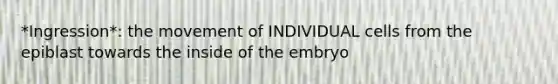 *Ingression*: the movement of INDIVIDUAL cells from the epiblast towards the inside of the embryo