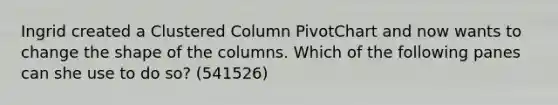 Ingrid created a Clustered Column PivotChart and now wants to change the shape of the columns. Which of the following panes can she use to do so? (541526)