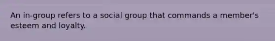 An in-group refers to a social group that commands a member's esteem and loyalty.