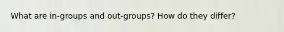 What are in-groups and out-groups? How do they differ?