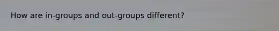 How are in-groups and out-groups different?