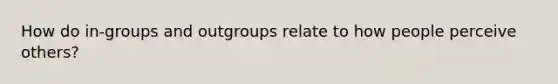 How do in-groups and outgroups relate to how people perceive others?