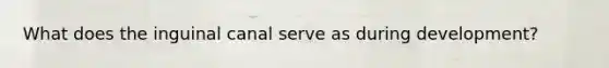 What does the inguinal canal serve as during development?
