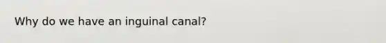 Why do we have an inguinal canal?