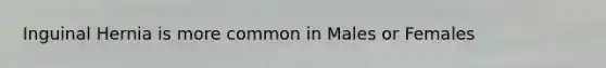 Inguinal Hernia is more common in Males or Females