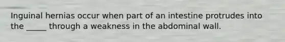 Inguinal hernias occur when part of an intestine protrudes into the _____ through a weakness in the abdominal wall.