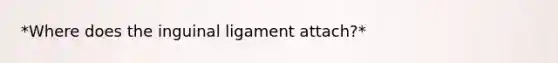 *Where does the inguinal ligament attach?*