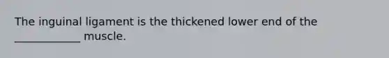 The inguinal ligament is the thickened lower end of the ____________ muscle.