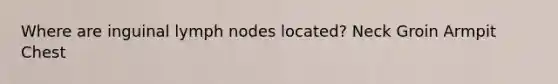 Where are inguinal lymph nodes located? Neck Groin Armpit Chest