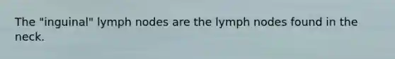 The "inguinal" lymph nodes are the lymph nodes found in the neck.