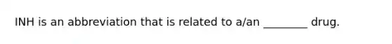 INH is an abbreviation that is related to a/an ________ drug.