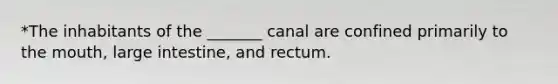 *The inhabitants of the _______ canal are confined primarily to the mouth, large intestine, and rectum.