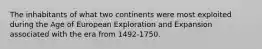 The inhabitants of what two continents were most exploited during the Age of European Exploration and Expansion associated with the era from 1492-1750.