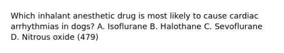 Which inhalant anesthetic drug is most likely to cause cardiac arrhythmias in dogs? A. Isoflurane B. Halothane C. Sevoflurane D. Nitrous oxide (479)