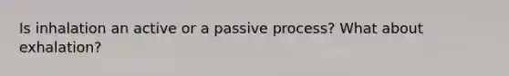 Is inhalation an active or a passive process? What about exhalation?