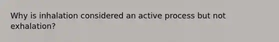 Why is inhalation considered an active process but not exhalation?