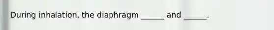 During inhalation, the diaphragm ______ and ______.