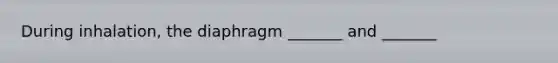 During inhalation, the diaphragm _______ and _______