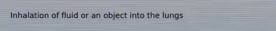 Inhalation of fluid or an object into the lungs