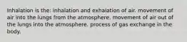 Inhalation is the: inhalation and exhalation of air. movement of air into the lungs from the atmosphere. movement of air out of the lungs into the atmosphere. process of gas exchange in the body.