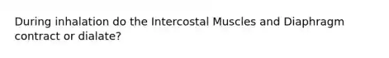 During inhalation do the Intercostal Muscles and Diaphragm contract or dialate?