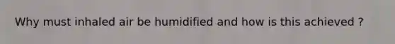 Why must inhaled air be humidified and how is this achieved ?