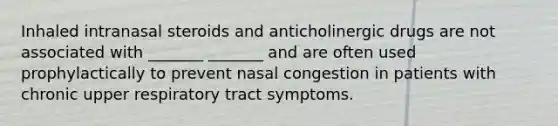 Inhaled intranasal steroids and anticholinergic drugs are not associated with _______ _______ and are often used prophylactically to prevent nasal congestion in patients with chronic upper respiratory tract symptoms.