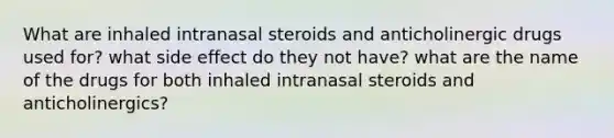 What are inhaled intranasal steroids and anticholinergic drugs used for? what side effect do they not have? what are the name of the drugs for both inhaled intranasal steroids and anticholinergics?