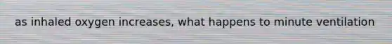 as inhaled oxygen increases, what happens to minute ventilation
