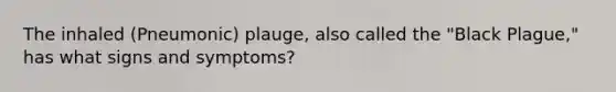 The inhaled (Pneumonic) plauge, also called the "Black Plague," has what signs and symptoms?