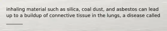 inhaling material such as silica, coal dust, and asbestos can lead up to a buildup of connective tissue in the lungs, a disease called _______