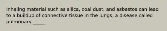 Inhaling material such as silica, coal dust, and asbestos can lead to a buildup of <a href='https://www.questionai.com/knowledge/kYDr0DHyc8-connective-tissue' class='anchor-knowledge'>connective tissue</a> in the lungs, a disease called pulmonary _____