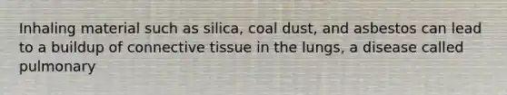 Inhaling material such as silica, coal dust, and asbestos can lead to a buildup of connective tissue in the lungs, a disease called pulmonary