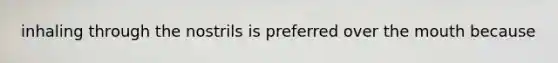 inhaling through the nostrils is preferred over the mouth because