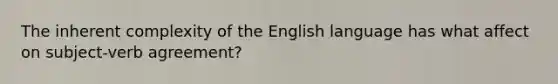 The inherent complexity of the English language has what affect on subject-verb agreement?