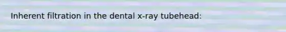 Inherent filtration in the dental x-ray tubehead: