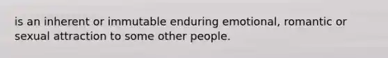 is an inherent or immutable enduring emotional, romantic or sexual attraction to some other people.