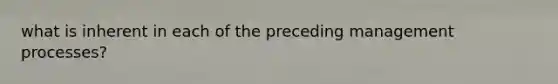 what is inherent in each of the preceding management processes?