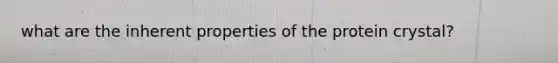 what are the inherent properties of the protein crystal?