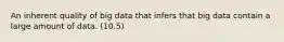 An inherent quality of big data that infers that big data contain a large amount of data. (10.5)