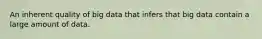 An inherent quality of big data that infers that big data contain a large amount of data.