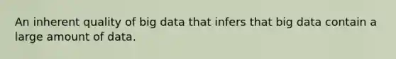 An inherent quality of big data that infers that big data contain a large amount of data.