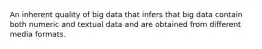 An inherent quality of big data that infers that big data contain both numeric and textual data and are obtained from different media formats.