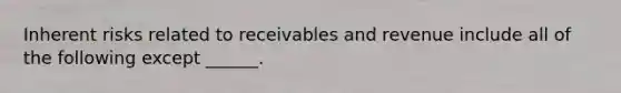 Inherent risks related to receivables and revenue include all of the following except ______.