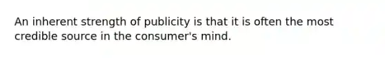 An inherent strength of publicity is that it is often the most credible source in the consumer's mind.