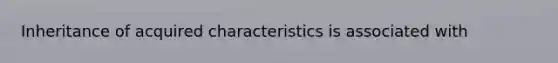 Inheritance of acquired characteristics is associated with