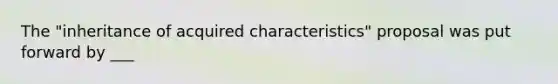 The "inheritance of acquired characteristics" proposal was put forward by ___